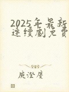 2025年最新连续剧免费观看