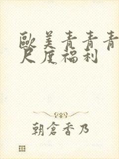 欧美青青青草大尺度福利