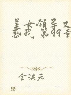 美女领导又在诱惑我 第99章