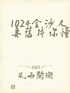 1024金沙人妻旧片你懂的