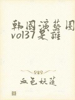 韩国演艺圈事件vol37是谁