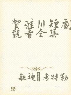 贺淮川短剧免费观看全集