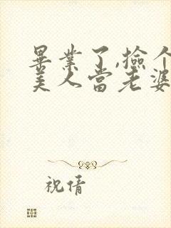 毕业了,捡个睡美人当老婆