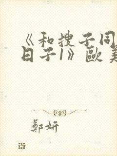 《和搜子同居的日子1》欧美电影在线