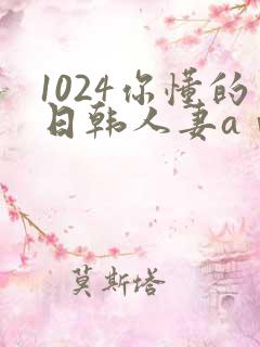 1024你懂的日韩人妻aⅴ