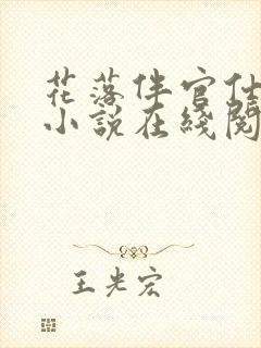 花落伴官仕途的小说在线阅读全文 花落伴官仕途的小说在线阅读全文