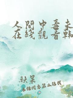 人间中毒未删减在线观看韩国 人间中毒未删减在线观看韩国