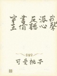 穿书反派我被女主偷听心声免费阅读