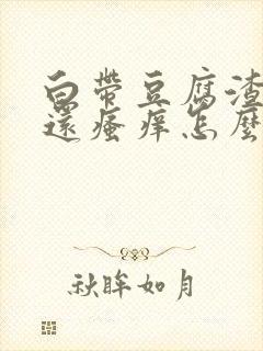 白带豆腐渣外阴还瘙痒怎么回事