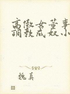 高傲女董事长被调教成奴小说