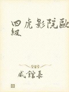 四虎影院欧美一级 四虎影院欧美一级