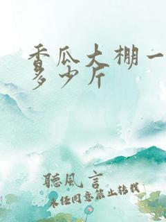 香瓜大棚一亩产多少斤 香瓜大棚一亩产多少斤