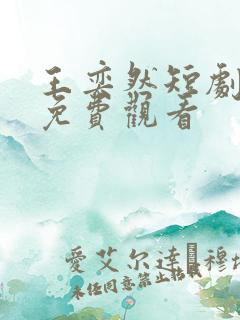 王奕然短剧全集免费观看
