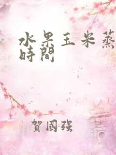 水果玉米蒸多长时间