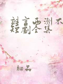 谁言西洲不知意短剧全集