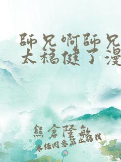 师兄啊师兄实在太稳健了漫画免费下拉式