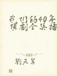 我们的40年电视剧全集播放