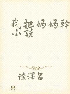 我把妈妈干怀孕小说