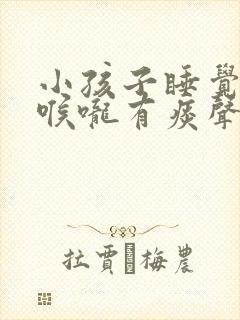 小孩子睡觉感觉喉咙有痰声音