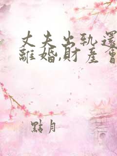 丈夫出轨还起诉离婚,财产会怎么分配