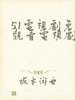 51电视剧免费观看电视剧大全 51电视剧免费观看电视剧大全