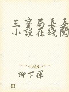 三宝局长秦守仁小说在线阅读 三宝局长秦守仁小说在线阅读