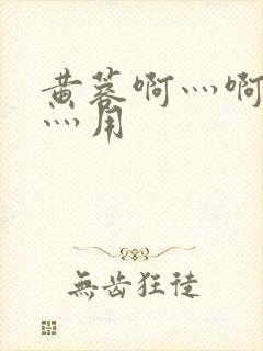 黄蓉啊灬啊别停灬用
