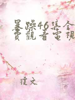 暴躁46集全免费观看电视剧西瓜
