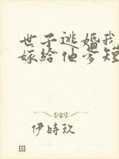 世子逃婚我转身嫁给他爹短剧免费观看