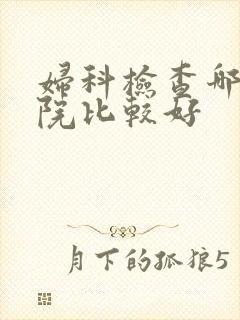 妇科检查哪儿医院比较好