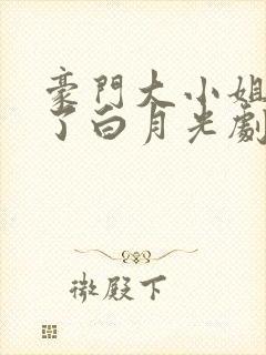 豪门大小姐她撕了白月光剧本