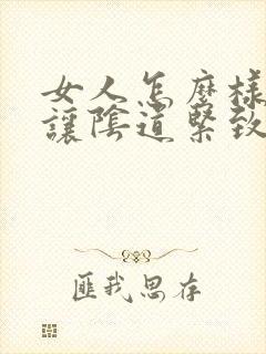 女人怎么样才能让阴道紧致