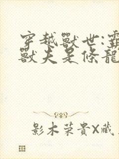 穿越兽世:霸道兽夫是条龙 连载