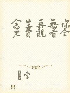 余生再无你短剧免费观看全集 余生再无你短剧免费观看全集