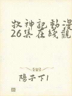 牧神记动漫全集26集在线观看 牧神记动漫全集26集在线观看