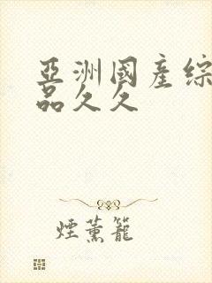 亚洲国产综合精品久久