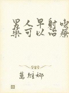 男人早射吃什么药可以治疗