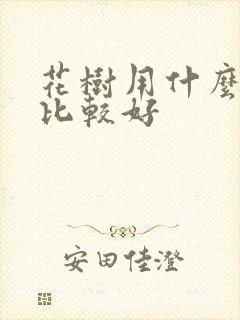 花树用什么肥料比较好