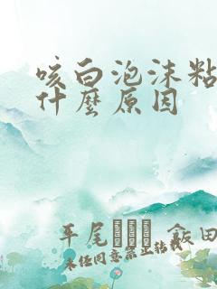 咳白泡沫粘痰是什么原因
