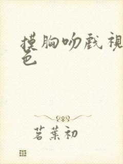 摸胸吻戏视频黄色