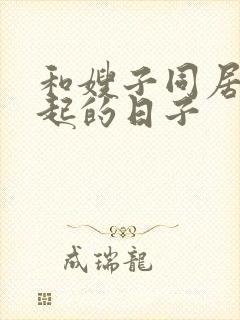 和嫂子同居在一起的日子
