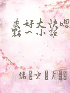 爽好大快嗯~轻点~小说 爽好大快嗯~轻点~小说