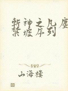斩神之凡尘神域禁墟序列