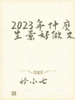 2023年什么生意好做又赚钱