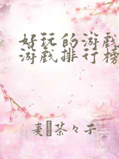 好玩的游戏手机游戏排行榜 好玩的游戏手机游戏排行榜