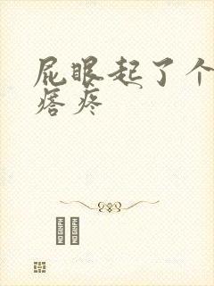 屁眼起了个大疙瘩疼