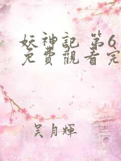 妖神记 第6季免费观看完整版 妖神记 第6季免费观看完整版