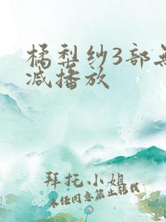 橘梨纱3部无删减播放 橘梨纱3部无删减播放