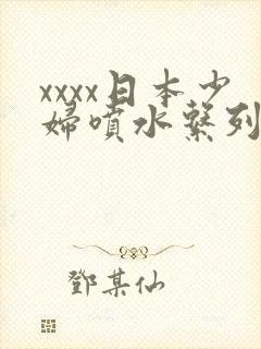 xxxx日本少妇喷水系列