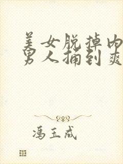 美女脱掉内裤让男人捅到爽